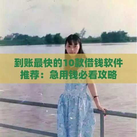 到账最快的10款借钱软件推荐：急用钱必看攻略