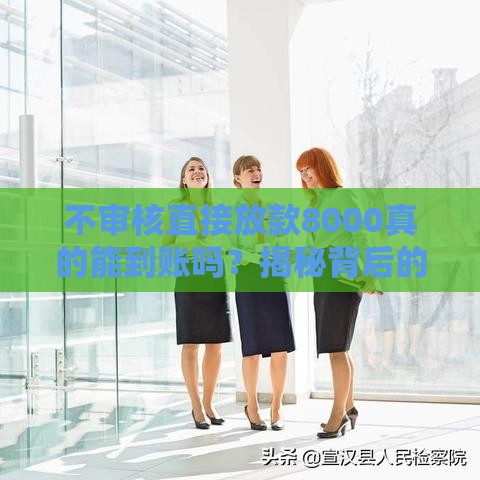 不审核直接放款8000真的能到账吗？揭秘背后的风险与真相