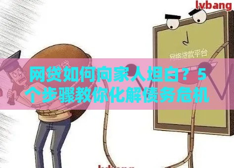 网贷如何向家人坦白？5个步骤教你化解债务危机