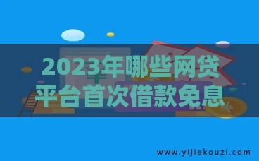 2023年哪些网贷平台首次借款免息？最新政策盘点