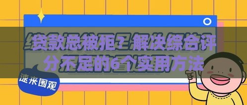 贷款总被拒？解决综合评分不足的6个实用方法