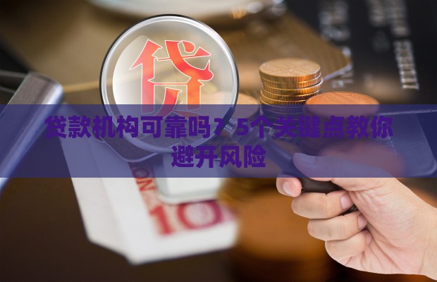 贷款机构可靠吗？5个关键点教你避开风险