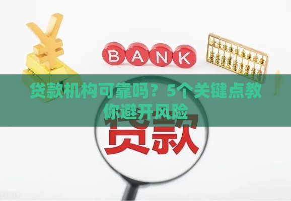 贷款机构可靠吗？5个关键点教你避开风险