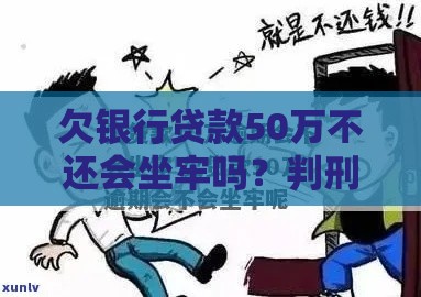 欠银行贷款50万不还会坐牢吗？判刑标准及法律后果解析