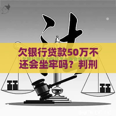 欠银行贷款50万不还会坐牢吗？判刑标准及法律后果解析