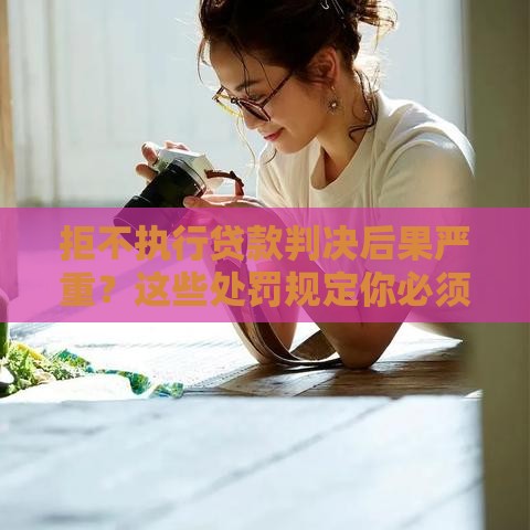 拒不执行贷款判决后果严重？这些处罚规定你必须知道！