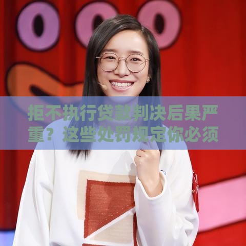 拒不执行贷款判决后果严重？这些处罚规定你必须知道！