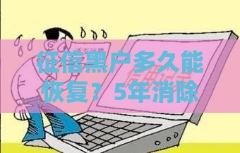 征信黑户多久能恢复？5年消除记录后如何重新贷款
