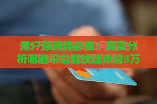 黑户急用钱必看！真实分析哪些平台能快速申请5万元贷款