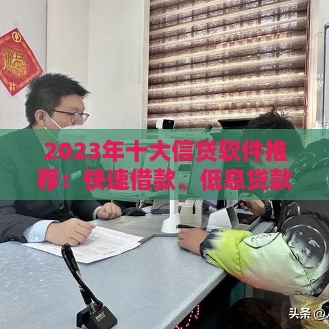 2023年十大信贷软件推荐：快速借款、低息贷款全攻略