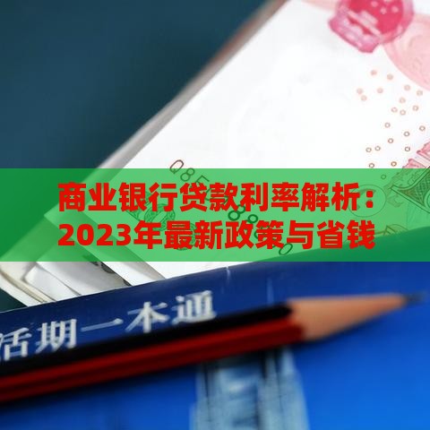 商业银行贷款利率解析：2023年最新政策与省钱攻略