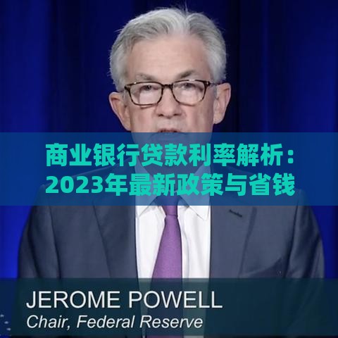 商业银行贷款利率解析：2023年最新政策与省钱攻略