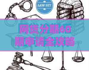 网贷分期60期申请全攻略：条件、流程与注意事项