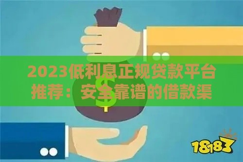 2023低利息正规贷款平台推荐：安全靠谱的借款渠道盘点