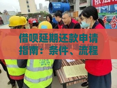借呗延期还款申请指南：条件、流程及注意事项
