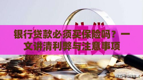 银行贷款必须买保险吗？一文讲清利弊与注意事项