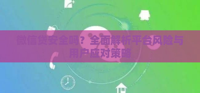 微信贷安全吗？全面解析平台风险与用户应对策略