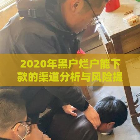 2020年黑户烂户能下款的渠道分析与风险提醒