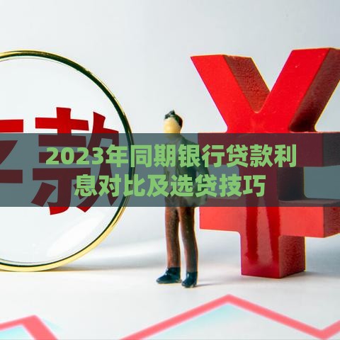 2023年同期银行贷款利息对比及选贷技巧