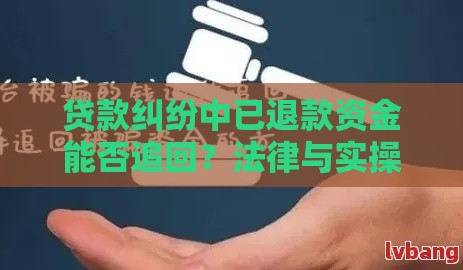 贷款纠纷中已退款资金能否追回？法律与实操解析