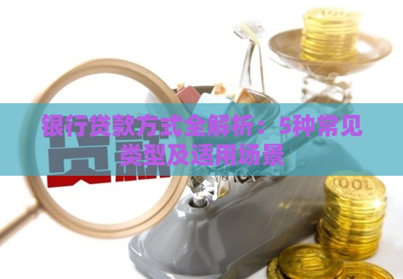 银行贷款方式全解析：5种常见类型及适用场景