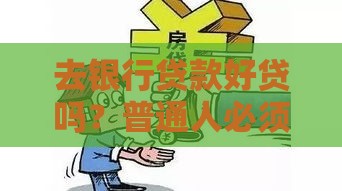 去银行贷款好贷吗？普通人必须知道的8个真相