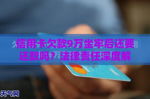 信用卡欠款9万坐牢后还要还款吗？法律责任深度解析