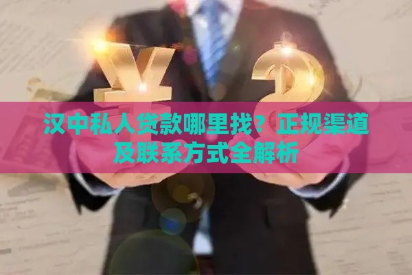 汉中私人贷款哪里找？正规渠道及联系方式全解析
