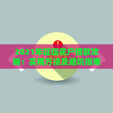 2021年征信花户借款攻略：实用方法及避坑指南