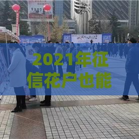 2021年征信花户也能下款的10个正规贷款平台推荐