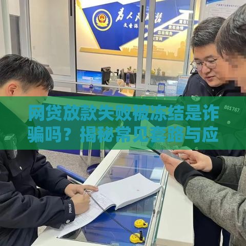 网贷放款失败被冻结是诈骗吗？揭秘常见套路与应对方法