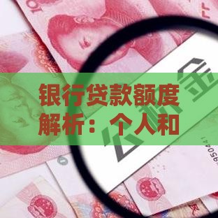 银行贷款额度解析：个人和企业能贷多少？影响因素有哪些