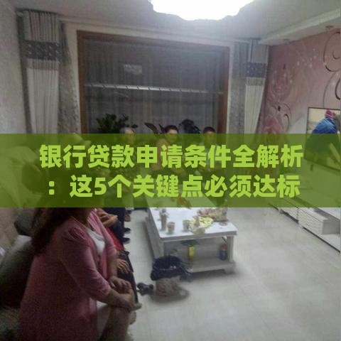 银行贷款申请条件全解析：这5个关键点必须达标