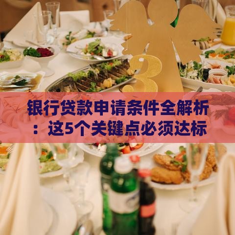 银行贷款申请条件全解析：这5个关键点必须达标