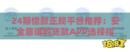 24期借款正规平台推荐：安全靠谱的贷款APP选择指南