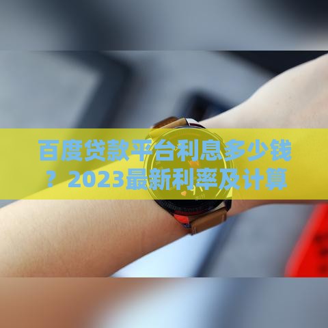 百度贷款平台利息多少钱？2023最新利率及计算方式详解