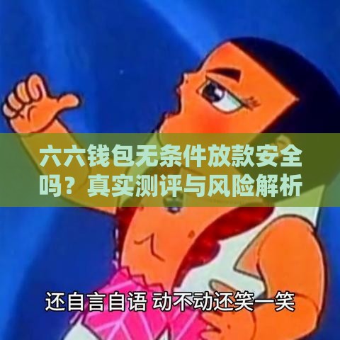 六六钱包无条件放款安全吗？真实测评与风险解析