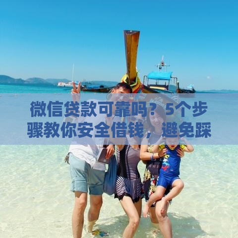 微信贷款可靠吗？5个步骤教你安全借钱，避免踩坑