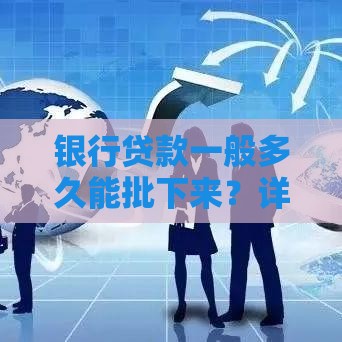 银行贷款一般多久能批下来？详细解析审批流程与时间