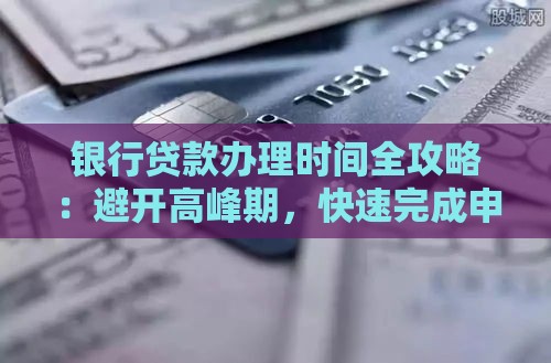 银行贷款办理时间全攻略：避开高峰期，快速完成申请