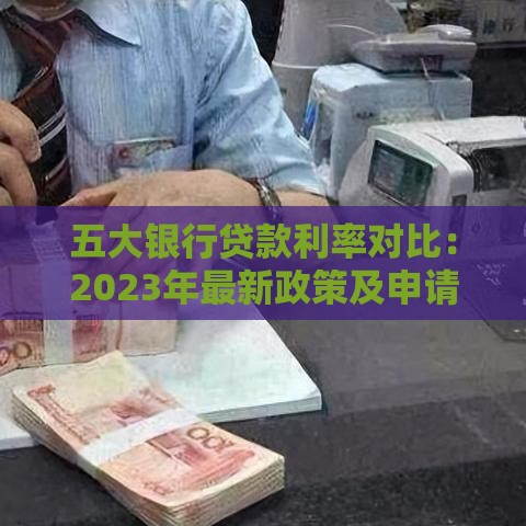 五大银行贷款利率对比：2023年最新政策及申请攻略