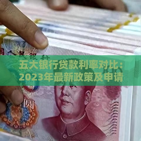 五大银行贷款利率对比：2023年最新政策及申请攻略