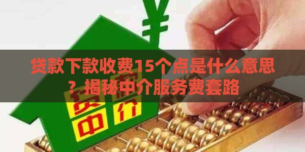 贷款下款收费15个点是什么意思？揭秘中介服务费套路