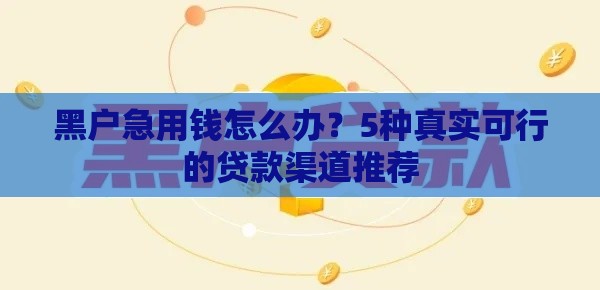 黑户急用钱怎么办？5种真实可行的贷款渠道推荐
