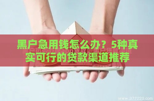 黑户急用钱怎么办？5种真实可行的贷款渠道推荐