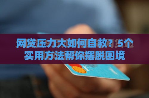 网贷压力大如何自救？5个实用方法帮你摆脱困境