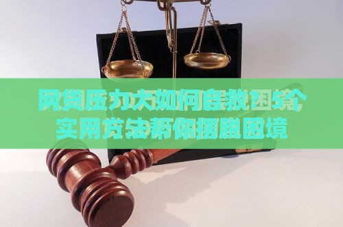 网贷压力大如何自救？5个实用方法帮你摆脱困境