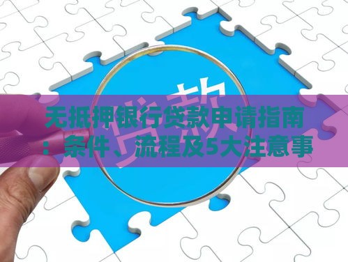 无抵押银行贷款申请指南：条件、流程及5大注意事项