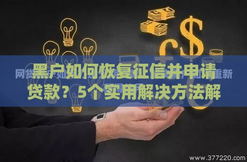 黑户如何恢复征信并申请贷款？5个实用解决方法解析