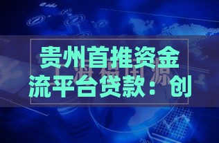 贵州首推资金流平台贷款：创新金融服务助力中小企业发展